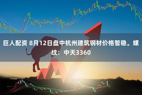 巨人配资 8月12日盘中杭州建筑钢材价格暂稳。螺纹：中天3360