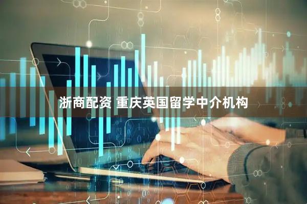 浙商配资 重庆英国留学中介机构