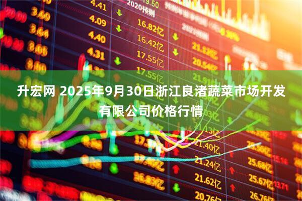升宏网 2025年9月30日浙江良渚蔬菜市场开发有限公司价格行情