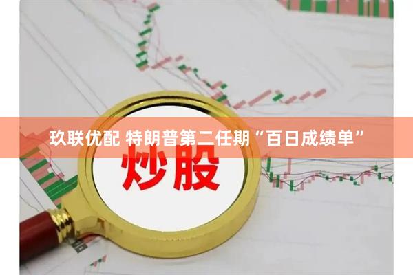 玖联优配 特朗普第二任期“百日成绩单”