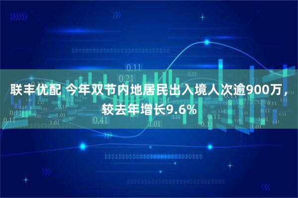 联丰优配 今年双节内地居民出入境人次逾900万，较去年增长9.6%