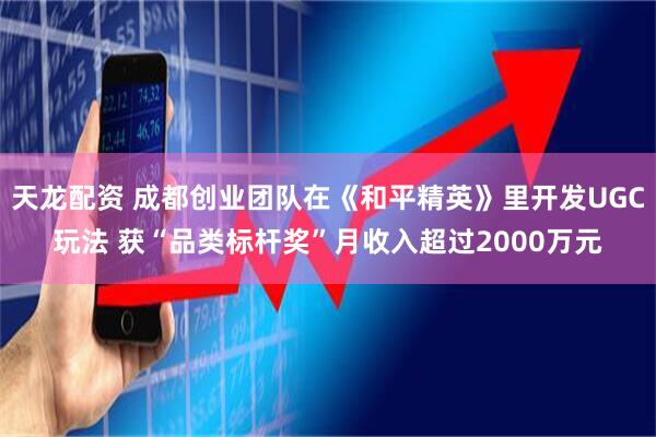 天龙配资 成都创业团队在《和平精英》里开发UGC玩法 获“品类标杆奖”月收入超过2000万元