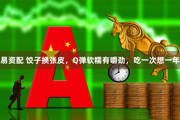 易资配 饺子换张皮，Q弹软糯有嚼劲，吃一次想一年